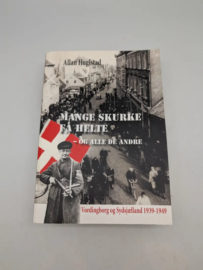 Allan Huglstad: Mange skurke få helte - Vordingborg og Sydsjælland 1939-1949